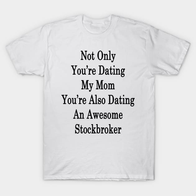 Not Only You're Dating My Mom You're Also Dating An Awesome Stockbroker T-Shirt by supernova23
